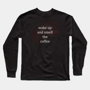 wake up and smell the coffee Long Sleeve T-Shirt